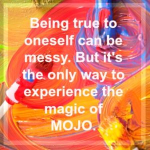 Being true to oneself can be messy. But it's the only way to experience the magic of MOJO.